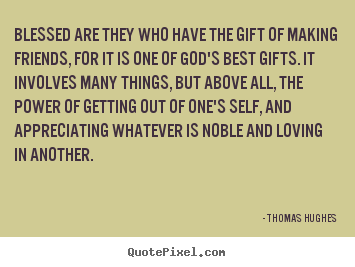 Blessed are they who have the gift of making.. Thomas Hughes top friendship quotes