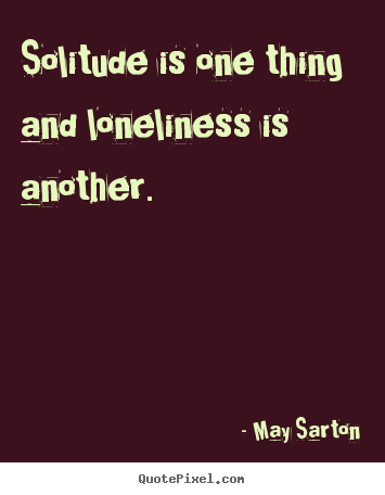 Friendship quotes - Solitude is one thing and loneliness is another.