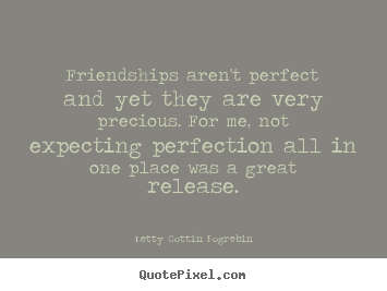 Quotes about friendship - Friendships aren't perfect and yet they are very precious...