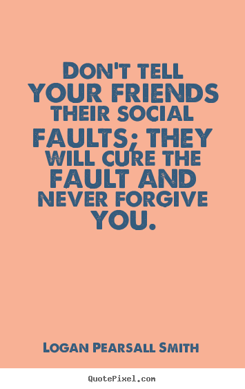 Logan Pearsall Smith picture quotes - Don't tell your friends their social faults; they.. - Friendship quote