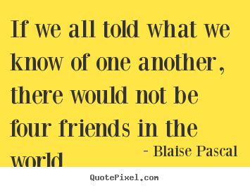 Blaise Pascal picture quotes - If we all told what we know of one another, there would.. - Friendship quote