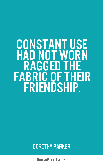 Dorothy Parker picture quote - Constant use had not worn ragged the fabric.. - Friendship quotes