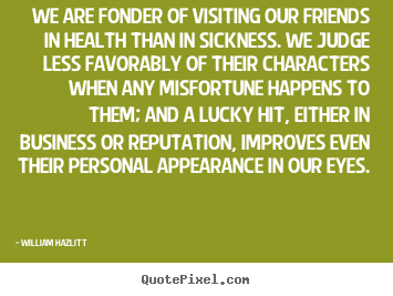 How to make picture quotes about friendship - We are fonder of visiting our friends in health than in sickness...