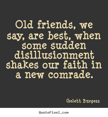 Gelett Burgess image quotes - Old friends, we say, are best, when some sudden.. - Friendship quotes