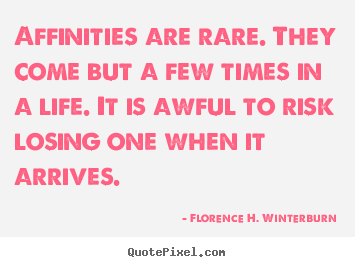 Florence H. Winterburn picture quotes - Affinities are rare. they come but a few times in a life... - Friendship quote