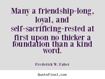 Many a friendship-long, loyal, and self-sacrificing-rested at.. Frederick W. Faber  friendship quote
