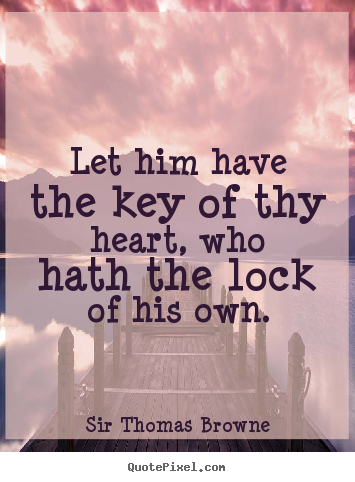 Sir Thomas Browne photo quotes - Let him have the key of thy heart, who hath the lock of his own. - Friendship quotes