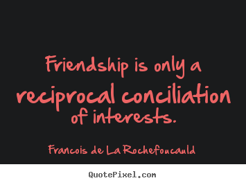 Design custom picture quotes about friendship - Friendship is only a reciprocal conciliation of interests.