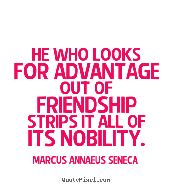 Quote about friendship - He who looks for advantage out of friendship strips..