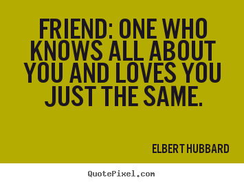 Elbert Hubbard picture quotes - Friend: one who knows all about you and loves you just.. - Friendship quotes