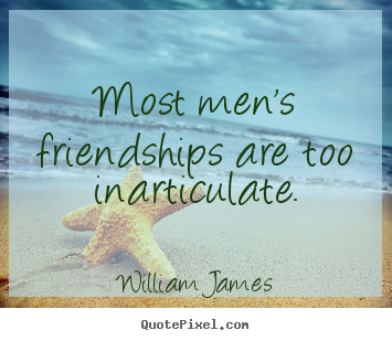 William James photo sayings - Most men's friendships are too inarticulate. - Friendship quotes