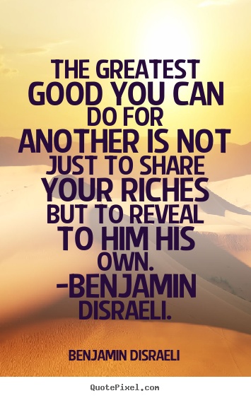 The greatest good you can do for another is.. Benjamin Disraeli  friendship quotes