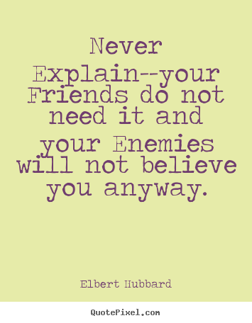 Quotes about friendship - Never explain--your friends do not need it and..