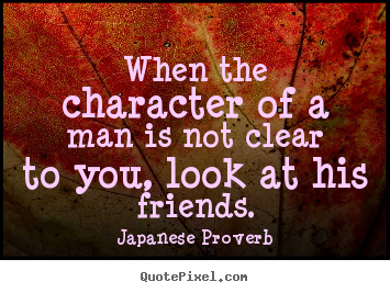 Japanese Proverb poster quotes - When the character of a man is not clear to you, look at his friends. - Friendship quotes