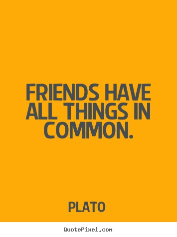 Friendship quotes - Friends have all things in common.