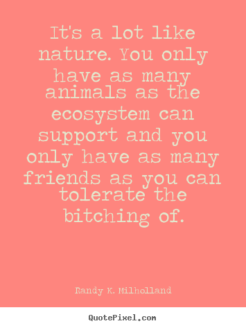 Create custom pictures sayings about friendship - It's a lot like nature. you only have as many animals..