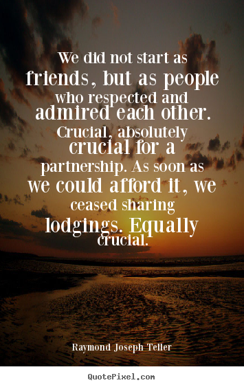 Friendship quote - We did not start as friends, but as people who respected and admired..