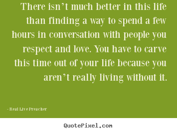 There isn’t much better in this life than.. Real Live Preacher top friendship quote