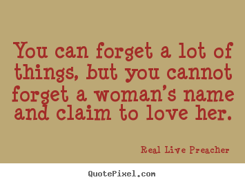Real Live Preacher image quotes - You can forget a lot of things, but you cannot forget a woman’s name.. - Friendship quote