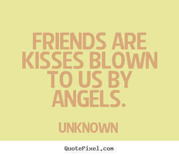 Friendship quote - Friends are kisses blown to us by angels.