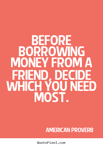 Quotes about friendship - Before borrowing money from a friend, decide..