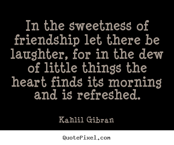 Kahlil Gibran picture quotes - In the sweetness of friendship let there be laughter,.. - Friendship quotes