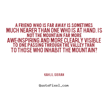 Friendship quotes - A friend who is far away is sometimes much..