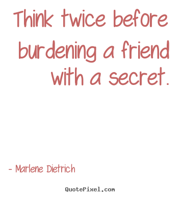 Create your own picture quotes about friendship - Think twice before burdening a friend with a..