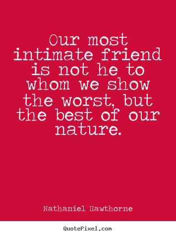 Nathaniel Hawthorne picture quotes - Our most intimate friend is not he to whom we.. - Friendship quotes