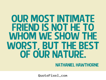 Nathaniel Hawthorne picture quotes - Our most intimate friend is not he to whom we show the worst,.. - Friendship quote