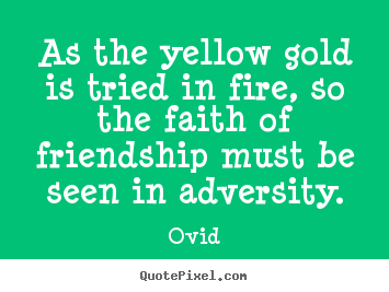 Quote about friendship - As the yellow gold is tried in fire, so the faith..