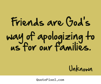 Friendship quotes - Friends are god's way of apologizing to us for our families.