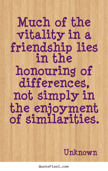 Quotes about friendship - Much of the vitality in a friendship lies in the..
