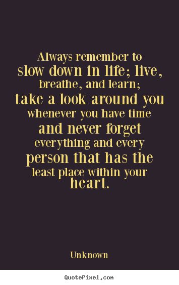 Friendship quote - Always remember to slow down in life; live, breathe,..
