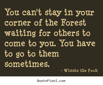 Friendship quotes - You can't stay in your corner of the forest waiting for others..