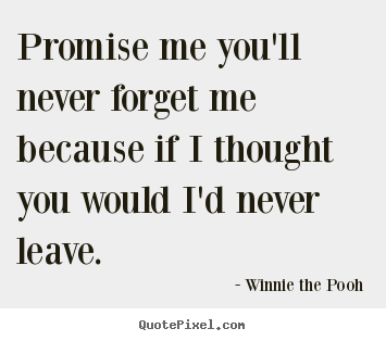 Friendship quotes - Promise me you'll never forget me because if i thought you would..