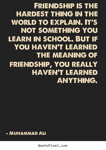 Friendship quotes - Friendship is the hardest thing in the world to explain...