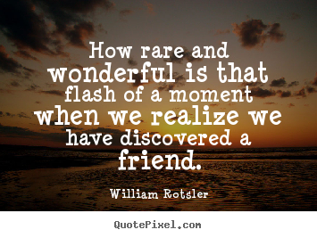 Quotes about friendship - How rare and wonderful is that flash of a moment when we realize..