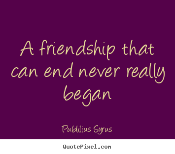 Publilius Syrus picture quotes - A friendship that can end never really began - Friendship quote