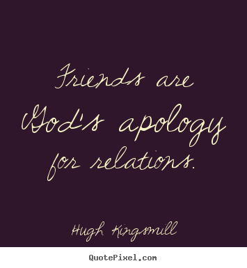 Friends are god's apology for relations. Hugh Kingsmill popular friendship quotes