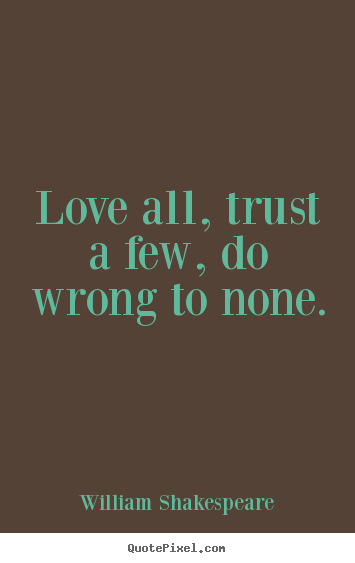 Love all, trust a few, do wrong to none. William Shakespeare popular friendship quote