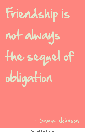 Friendship quotes - Friendship is not always the sequel of obligation