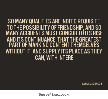 Samuel Johnson picture quotes - So many qualities are indeed requisite to the possibility.. - Friendship quote