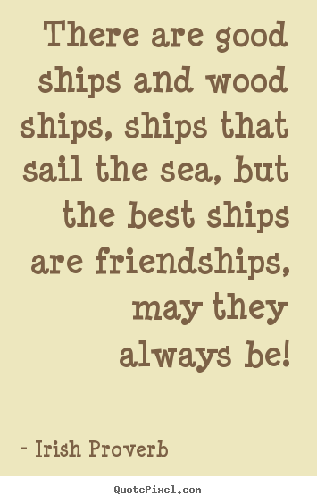Irish Proverb picture quotes - There are good ships and wood ships, ships that sail the sea, but.. - Friendship quotes