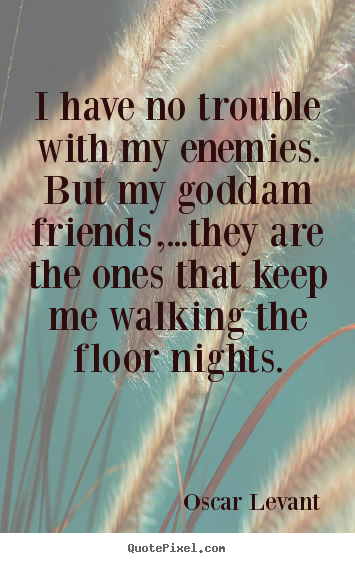 Quotes about friendship - I have no trouble with my enemies. but my goddam friends,...they..