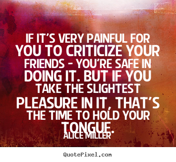Quotes about friendship - If it's very painful for you to criticize your friends..
