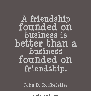 Make personalized picture quotes about friendship - A friendship founded on business is better than a business..