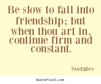 Friendship quotes - Be slow to fall into friendship; but when thou art in, continue firm..