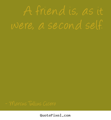 How to design picture quotes about friendship - A friend is, as it were, a second self.