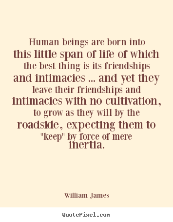 Friendship sayings - Human beings are born into this little span of life..